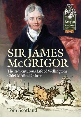 Sir James Mcgrigor: The Adventurous Life of Wellington's Chief Medical Officer - Tom Scotland - cover