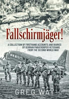 FallschirmjäGer! : A Collection of Firsthand Accounts and Diaries by German Paratrooper Veterans from the Second World War - Greg Way - cover