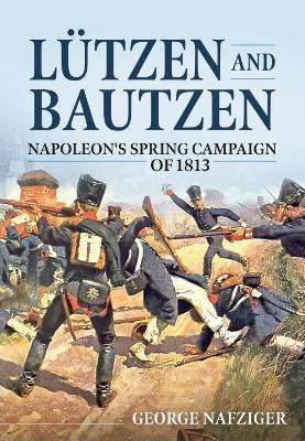 Lutzen and Bautzen: Napoleon'S Spring Campaign of 1813 - George Nafziger - cover