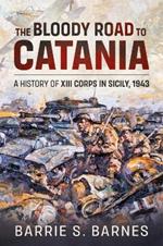 The Bloody Road to Catania: A History of XIII Corps in Sicily, 1943