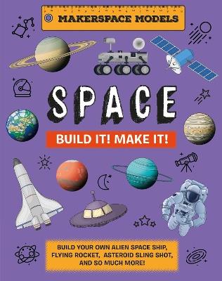 Build It! Make It! SPACE: Makerspace Models. Build your Own Alien Spaceship, Flying Rocket, Asteroid Sling Shot - Over 25 Awesome Models to Make: 4 - Rob Ives - cover