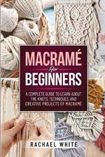 Macrame for Beginners: A Complete Guide to Learn about the Knots, Techniques, and Creative Projects of Macrame