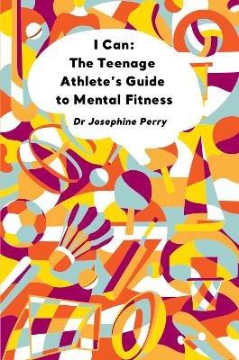 I Can: The Teenage Athlete's Guide to Mental Fitness - Josephine Perry - cover