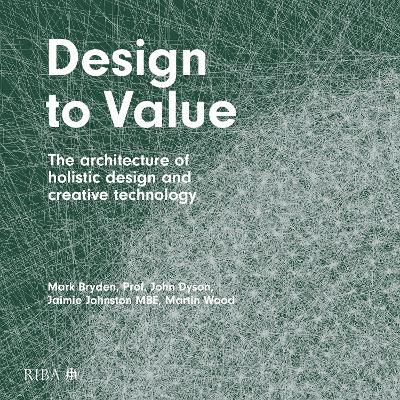 Design to Value: The architecture of holistic design and creative technology - Mark Bryden,John Dyson,Jaimie Johnston - cover