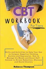 CBT Workbook for Teens: Skills and Activities to Help Your Son to Conquer Negative Thinking, Anxiety and Depression. How to Manage his Moods and Boost Self- Esteem to Stress Reduction, Shyness and Social Anxiety.