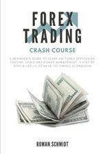 Forex Trading Crash Course: A Beginner's Guide to Learn All Forex Strategies, Trading Tools and Money Management. A Step by Step guide to Achieve the Financial Freedom