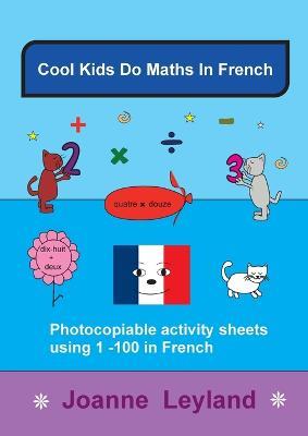 Cool Kids Do Maths In French: Photocopiable Activity Sheets Using 1 - 100 In French - Joanne Leyland - cover