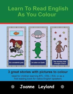 Learn To Read English As You Colour: 3 great stories with pictures to colour - Ideal for children learning EFL / ESL / EAL or as a first reading book for native English speakers - Joanne Leyland - cover