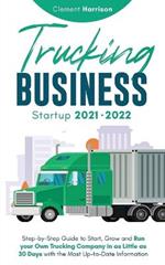 Trucking Business Startup 2021-2022: Step-by-Step Guide to Start, Grow and Run your Own Trucking Company in as Little as 30 Days with the Most Up-to-Date Information