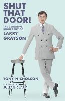 Shut That Door: THE DEFINITIVE BIOGRAPHY OF LARRY GRAYSON - Tony Nicholson - cover