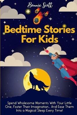 Bedtime Stories For Kids: Spend Wholesome Moments With Your Little One, Foster Their Imagination... And Ease Them Into A Magical Sleep Every Time! - Bonnie Scott - cover