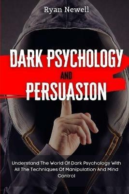Dark Psychology and Persuasion: Understand The World Of Dark Psychology With All The Techniques Of Manipulation And Mind Control - Ryan Newell - cover