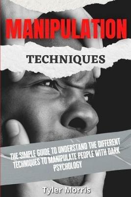 Manipulation Techniques: The Simple Guide To Understand The Different Techniques To Manipulate People With Dark Psychology - Tyler Morris - cover