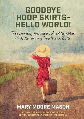 Goodbye Hoop Skirts - Hello World!: The Travels, Triumphs and Tumbles of a Runaway Southern Belle - Mary Moore Mason - cover