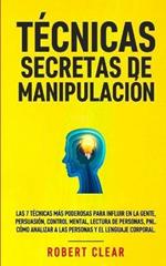 Tecnicas Secretas de Manipulacion: Las 7 tecnicas mas poderosas para influir en la gente, persuasion, control mental, lectura de personas, PNL. Como analizar a las personas y el lenguaje corporal.