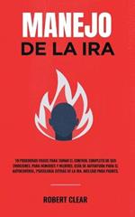 Manejo de la ira: 10 Poderosos Pasos para Tomar el Control Completo de sus Emociones, Para Hombres y Mujeres, Guia de Autoayuda para el Autocontrol, Psicologia Detras de la Ira. Incluso Para Padres.