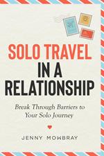 Solo Travel in a Relationship: Break Through Barriers to Your Solo Journey