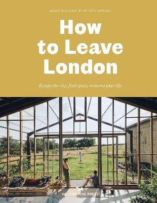 How To Leave London: Escape the city, find space, reinvent your life. - Alex Bagner - cover