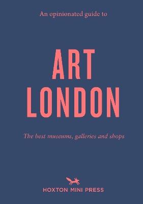 An Opinionated Guide to Art London: The best museums, galleries and shops - Christina Brown - cover