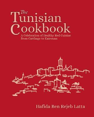 The Tunisia Cookbook: A Celebration of Healthy Red Cuisine from Carthage to Kairouan - Hafida Latta - cover