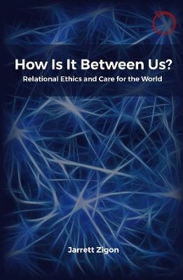 How Is It Between Us?: Relational Ethics and Care for the World - Jarrett Zigon - cover