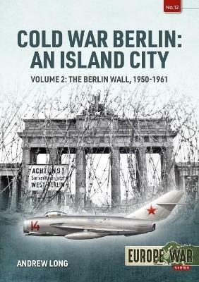 Cold War Berlin: an Island City: Volume 2: the Berlin Wall 1950-1961 - Andrew Long - cover