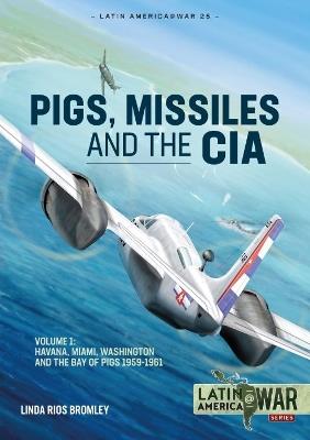 Pig, Missiles and the CIA: Volume 1: from Havana to Miami and Washington, 1961 - Linda Rios Bromley - cover