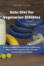 Keto Diet for Vegetarian Athletes: A New Complete Diet Guide for Athletes to Improve Performances, Burn Fat and Increase Muscle Growth