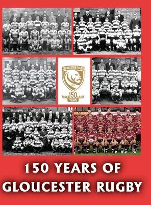 150 Years of Gloucester Rugby, 1873-2023 - Chris Collier,Malc King,Dick Williams - cover