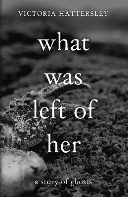 What Was Left of Her: A Story of Ghosts - Victoria Hattersley - cover