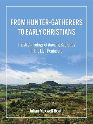 From Hunter-Gatherers to Early Christians: The Archaeology of Ancient Societies in the Llyn Peninsula - Julian Maxwell Heath - cover