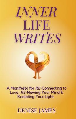 Inner Life Writes: A Manifesto for RE-Connecting to Love, RE-Newing Your Mind & Radiating Your Light - Denise James - cover