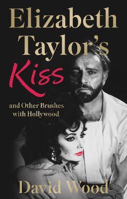 Elizabeth Taylor's Kiss and Other Brushes with Hollywood - David Wood - cover