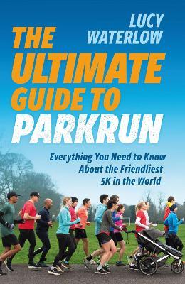 The Ultimate Guide to parkrun: Everything You Need to Know About the Friendliest 5K in the World - Lucy Waterlow - cover