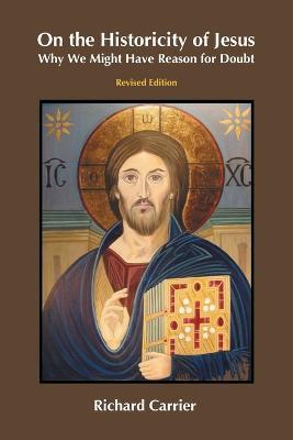 On the Historicity of Jesus: Why We Might Have Reason for Doubt - Richard Carrier - cover