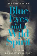 Blue Eyes and a Wild Spirit: A Life of Dorothy Wellesley