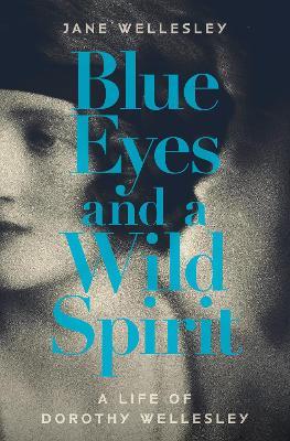 Blue Eyes and a Wild Spirit: A Life of Dorothy Wellesley - Jane Wellesley - cover