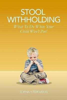 Stool Withholding: What To Do When Your Child Won't Poo! (UK/Europe Edition) - Sophia J Ferguson - cover