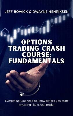 Options Trading Crash Course - Fundamentals: Everything you need to know before you start investing like a real trader - Jeff Bowick,Dwayne Henriksen - cover