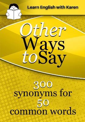 Other Ways to Say: 300 synonyms for 50 common words - Karen Kovacs - cover