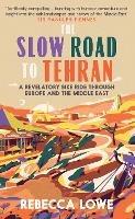 The Slow Road to Tehran: A Revelatory Bike Ride through Europe and the Middle East - Rebecca Lowe - cover