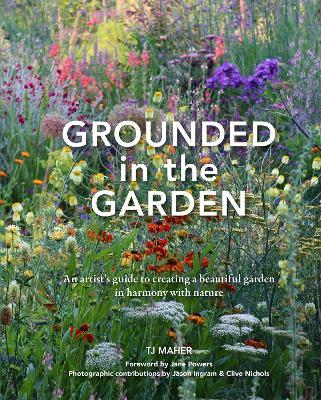 Grounded in the Garden: An artist's guide to creating a beautiful garden in harmony with nature - TJ Maher - cover