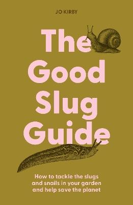 The Good Slug Guide: How to tackle the slugs and snails in your garden and help save the planet - Jo Kirby - cover