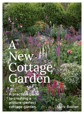 A New Cottage Garden: A practical guide to creating a picture-perfect cottage garden - Mark Bolton - cover