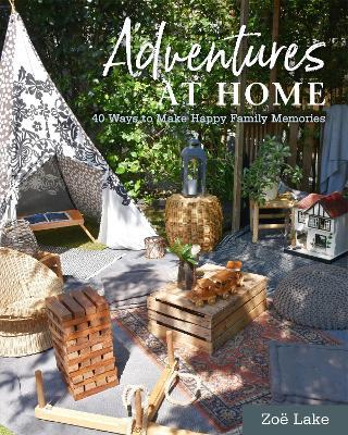 Adventures at Home: 40 Ways to Make Happy Family Memories - Zoë Lake - cover