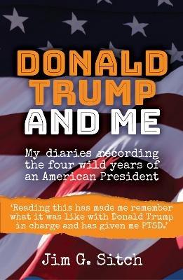 Donald Trump and me: My diaries recording the four wild years of an American President - Jim G. Sitch - cover