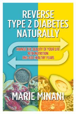 Reverse Type 2 Diabetes Naturally: Change the Quality of your Life with Nutrition and add Healthy Years - Marie Minani - cover