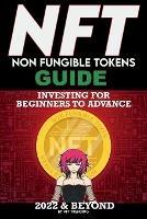 NFT (Non Fungible Tokens) Investing Guide for Beginners to Advance 2022 & Beyond: NFTs Handbook for Artists, Real Estate & Crypto Art, Buying, Flipping & Holding, The Ultimate NFT Guide Explained - Nft Trending Crypto Art - cover