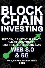 Blockchain Investing; Bitcoin, Cryptocurrency, NFT, DeFi, Metaverse, Smart Contracts, Distributed Ledgers, DAO, Web 3.0 & 5G: The Next Technology Revolution To Change Everything Ultimate Guide