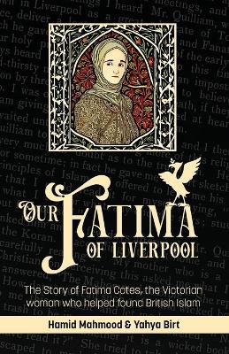 Our Fatima of Liverpool: The Story of Fatima Cates, the Victorian woman who helped found British Islam - Hamid Mahmood,Yahya Birt - cover